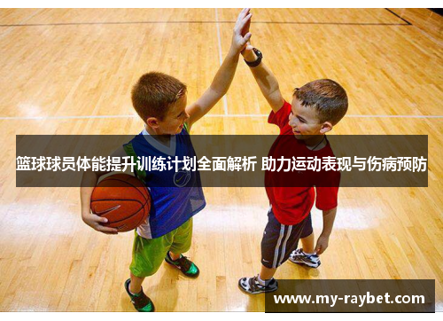 篮球球员体能提升训练计划全面解析 助力运动表现与伤病预防