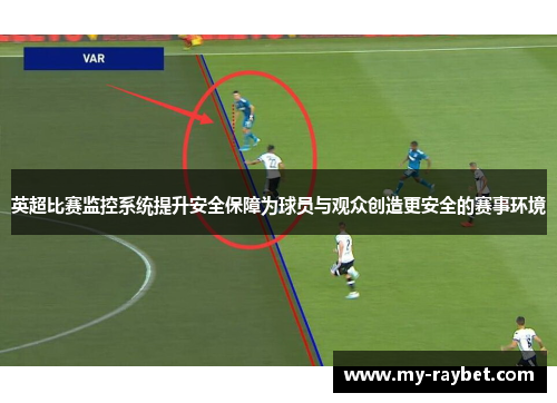 英超比赛监控系统提升安全保障为球员与观众创造更安全的赛事环境