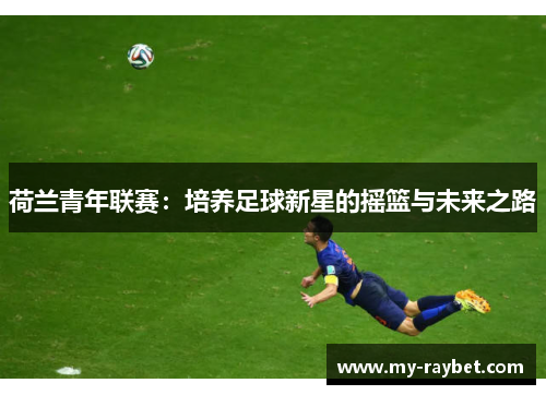 荷兰青年联赛：培养足球新星的摇篮与未来之路