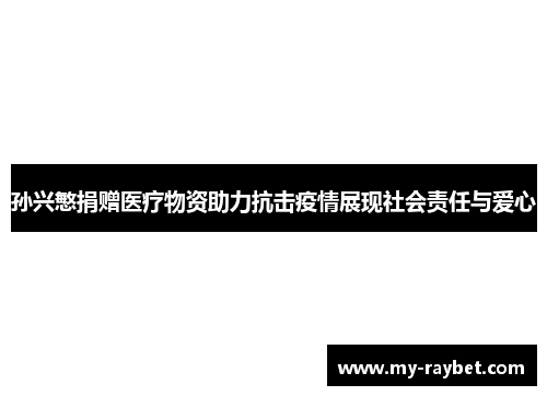 孙兴慜捐赠医疗物资助力抗击疫情展现社会责任与爱心