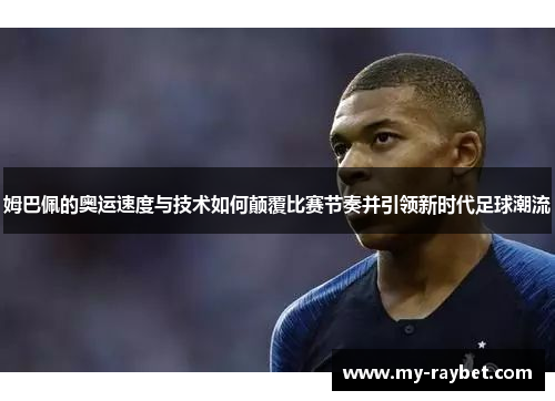 姆巴佩的奥运速度与技术如何颠覆比赛节奏并引领新时代足球潮流