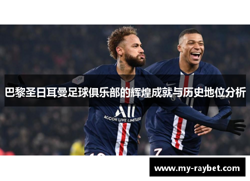 巴黎圣日耳曼足球俱乐部的辉煌成就与历史地位分析