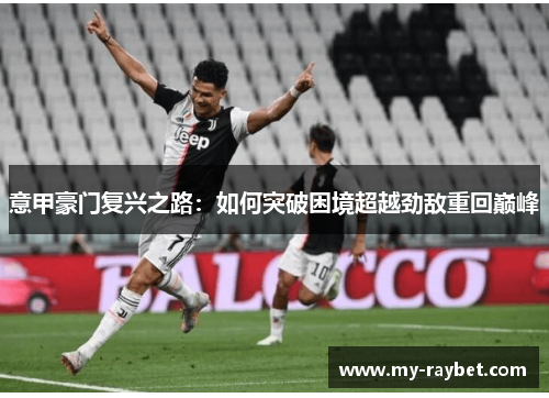 意甲豪门复兴之路：如何突破困境超越劲敌重回巅峰
