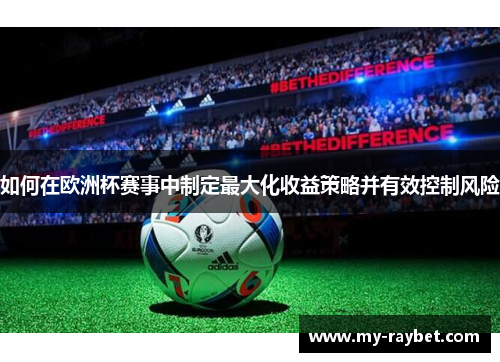 如何在欧洲杯赛事中制定最大化收益策略并有效控制风险