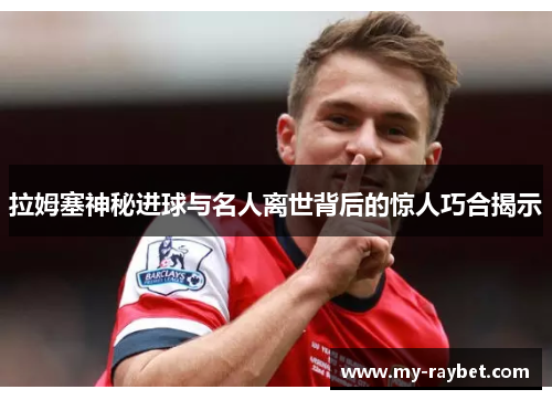 拉姆塞神秘进球与名人离世背后的惊人巧合揭示