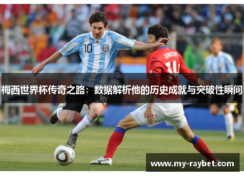 梅西世界杯传奇之路：数据解析他的历史成就与突破性瞬间