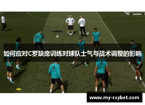 如何应对C罗缺席训练对球队士气与战术调整的影响