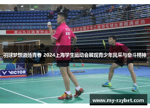 羽球梦想激扬青春 2024上海学生运动会展现青少年风采与奋斗精神