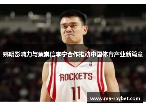 姚明影响力与蔡崇信李宁合作推动中国体育产业新篇章