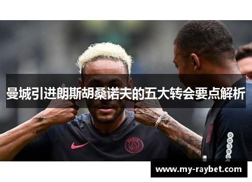 曼城引进朗斯胡桑诺夫的五大转会要点解析