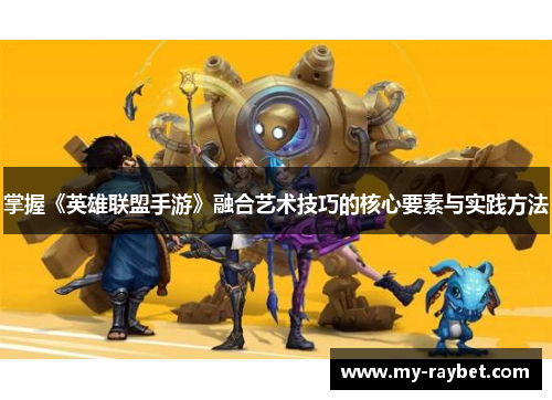 掌握《英雄联盟手游》融合艺术技巧的核心要素与实践方法
