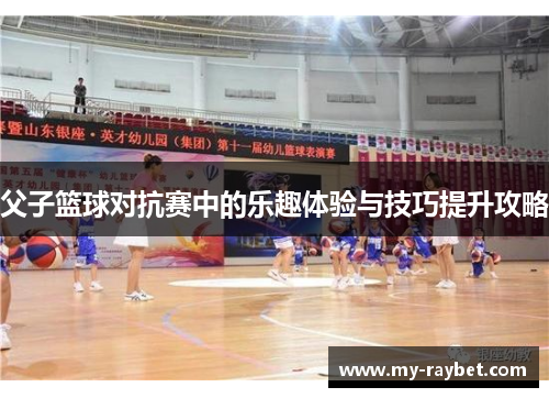 父子篮球对抗赛中的乐趣体验与技巧提升攻略