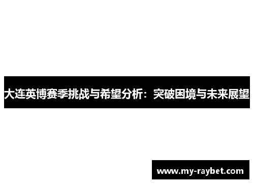 大连英博赛季挑战与希望分析：突破困境与未来展望