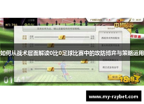 如何从战术层面解读0比0足球比赛中的攻防博弈与策略运用