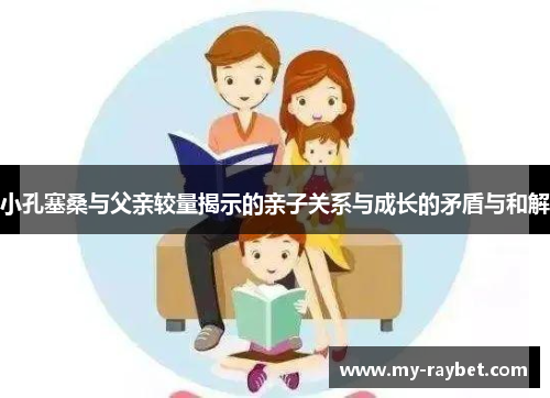 小孔塞桑与父亲较量揭示的亲子关系与成长的矛盾与和解