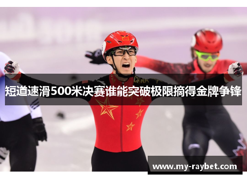 短道速滑500米决赛谁能突破极限摘得金牌争锋