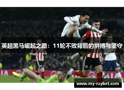 英超黑马崛起之路：11轮不败背后的拼搏与坚守