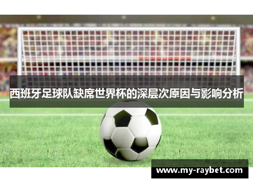 西班牙足球队缺席世界杯的深层次原因与影响分析