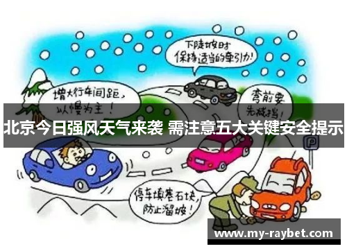 北京今日强风天气来袭 需注意五大关键安全提示