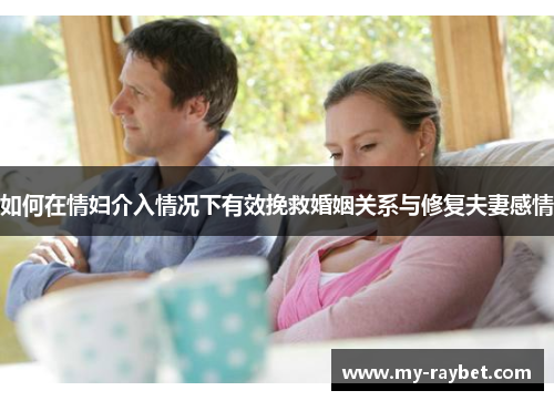 如何在情妇介入情况下有效挽救婚姻关系与修复夫妻感情