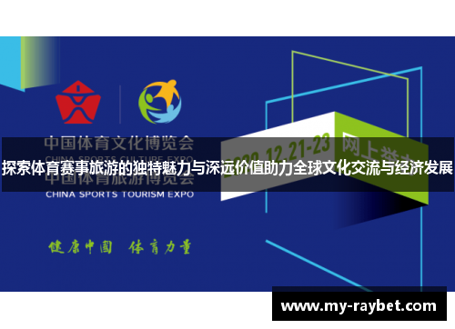 探索体育赛事旅游的独特魅力与深远价值助力全球文化交流与经济发展