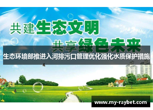 生态环境部推进入河排污口管理优化强化水质保护措施
