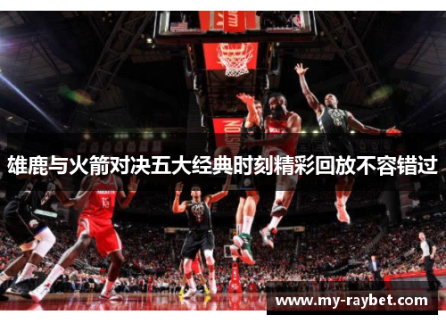 雄鹿与火箭对决五大经典时刻精彩回放不容错过