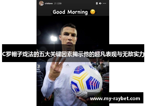C罗帽子戏法的五大关键因素揭示他的超凡表现与无敌实力