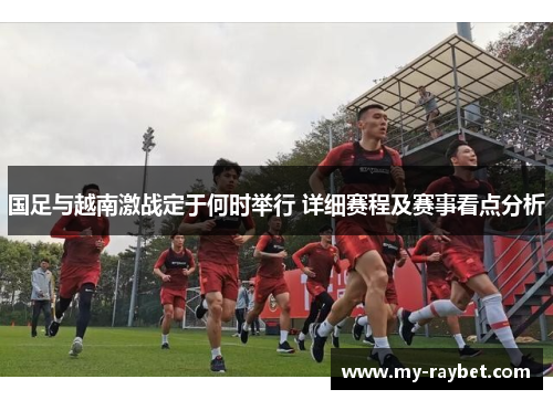 国足与越南激战定于何时举行 详细赛程及赛事看点分析