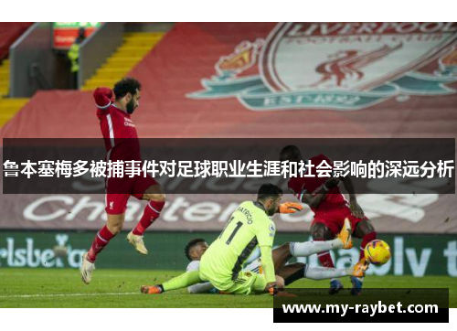 鲁本塞梅多被捕事件对足球职业生涯和社会影响的深远分析