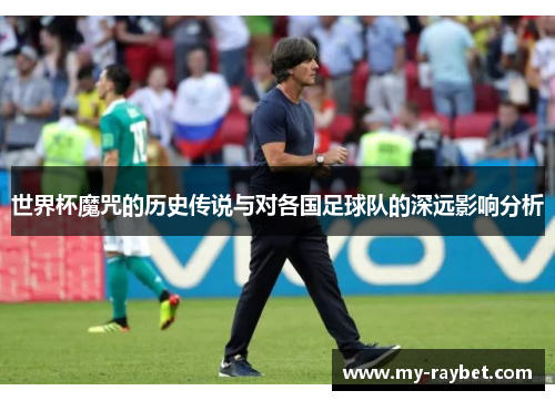 世界杯魔咒的历史传说与对各国足球队的深远影响分析