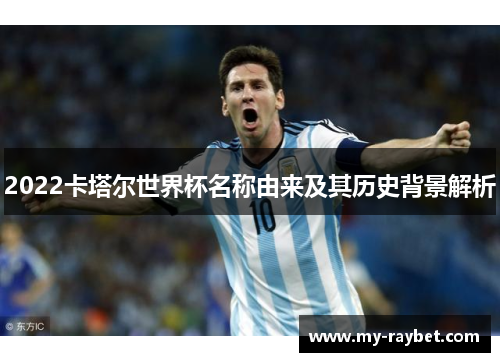 2022卡塔尔世界杯名称由来及其历史背景解析