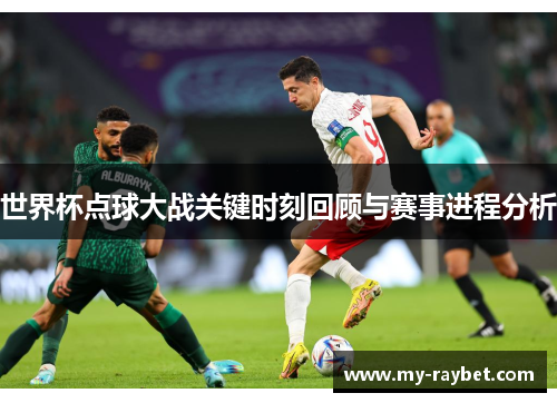 世界杯点球大战关键时刻回顾与赛事进程分析