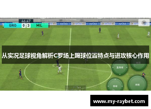 从实况足球视角解析C罗场上踢球位置特点与进攻核心作用