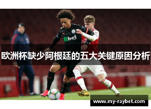 欧洲杯缺少阿根廷的五大关键原因分析