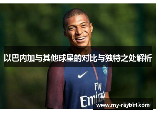 以巴内加与其他球星的对比与独特之处解析