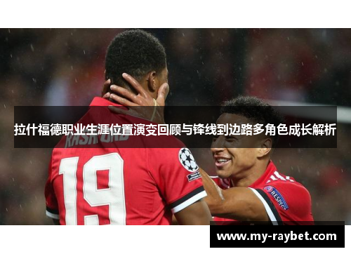 拉什福德职业生涯位置演变回顾与锋线到边路多角色成长解析