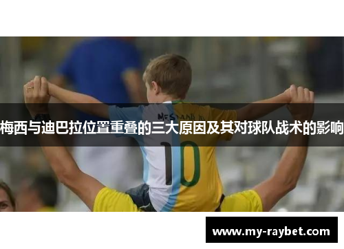 梅西与迪巴拉位置重叠的三大原因及其对球队战术的影响